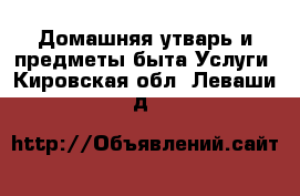 Домашняя утварь и предметы быта Услуги. Кировская обл.,Леваши д.